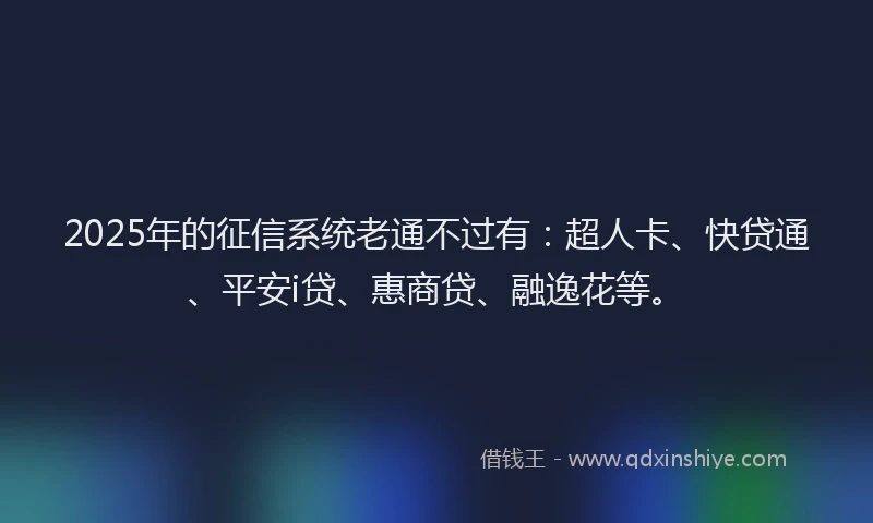 2025年的征信系统老通不过有：超人卡、快贷通、平安i贷、惠商贷、融逸花等。