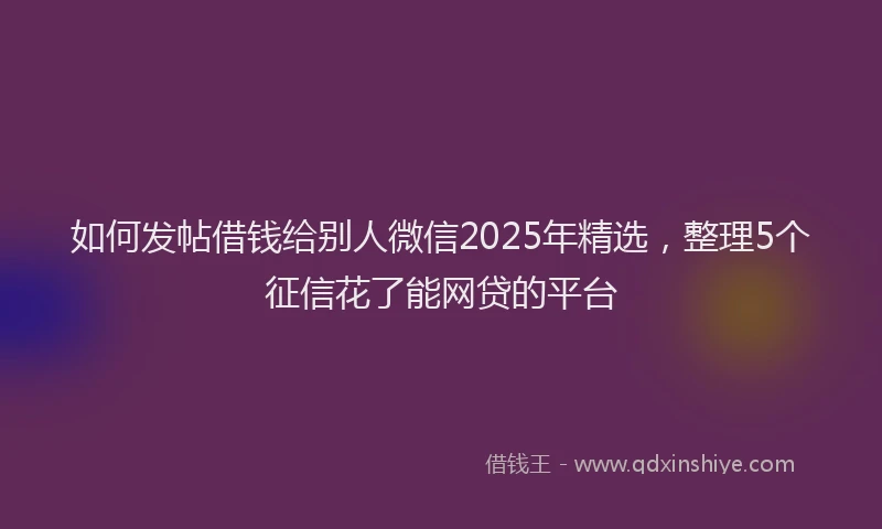 如何发帖借钱给别人微信2025年精选，整理5个征信花了能网贷的平台