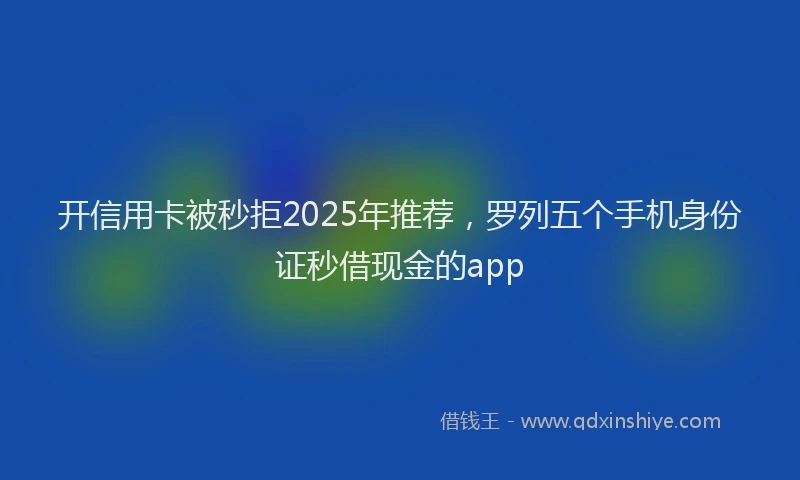 开信用卡被秒拒2025年推荐，罗列五个手机身份证秒借现金的app