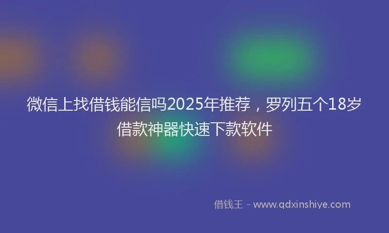 微信上找借钱能信吗2025年推荐，罗列五个18岁借款神器快速下款软件