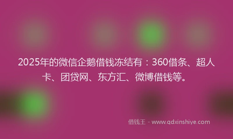 2025年的微信企鹅借钱冻结有：360借条、超人卡、团贷网、东方汇、微博借钱等。