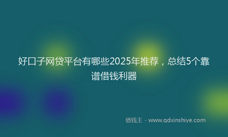 好口子网贷平台有哪些2025年推荐，总结5个靠谱借钱利器