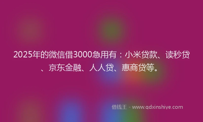 2025年的微信借3000急用有：小米贷款、读秒贷、京东金融、人人贷、惠商贷等。
