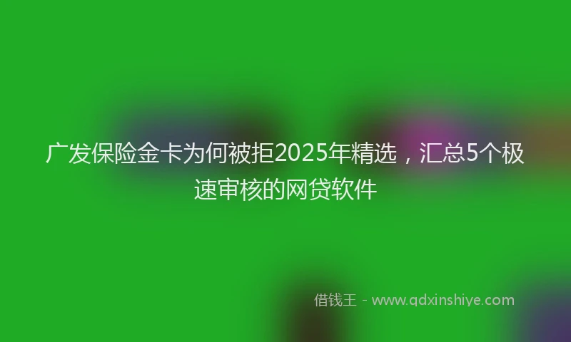 广发保险金卡为何被拒2025年精选，汇总5个极速审核的网贷软件