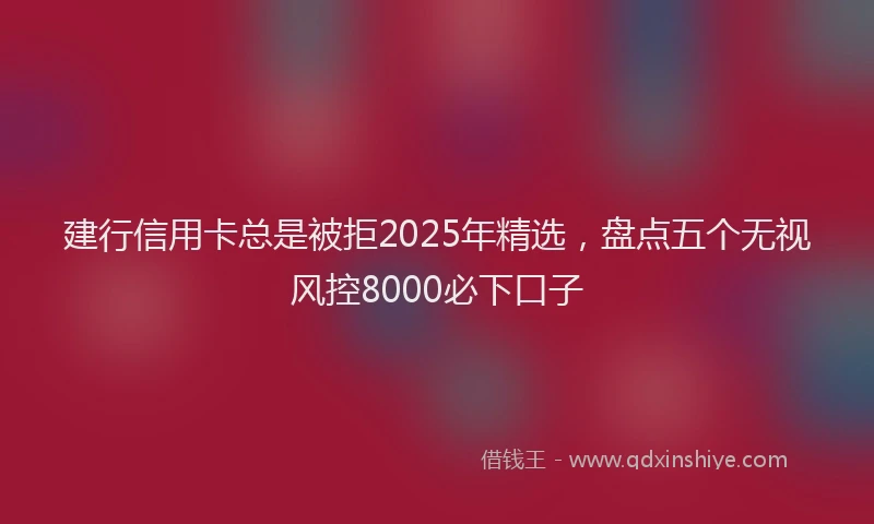 建行信用卡总是被拒2025年精选，盘点五个无视风控8000必下口子