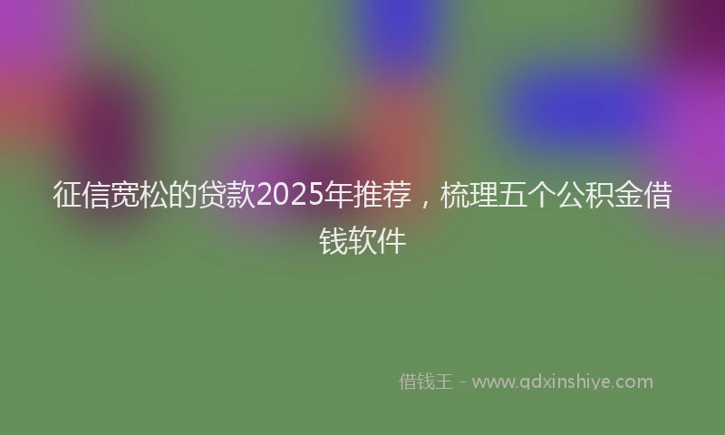 征信宽松的贷款2025年推荐，梳理五个公积金借钱软件