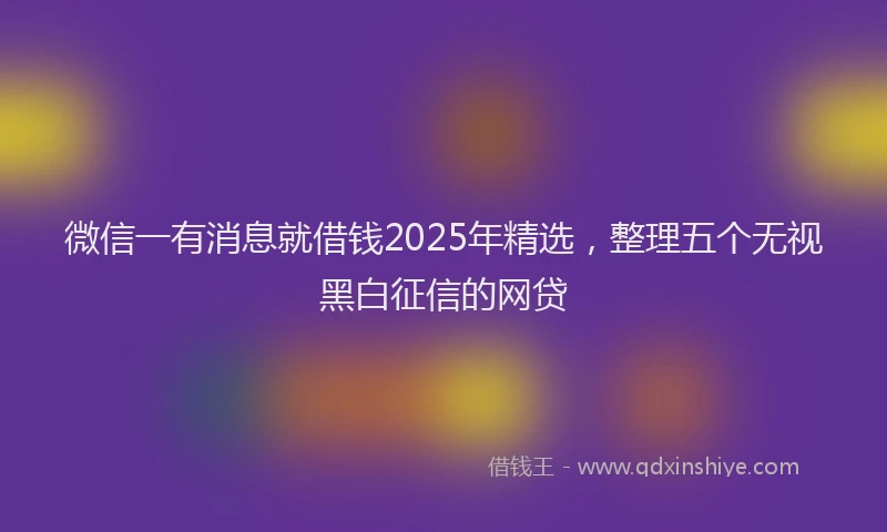 微信一有消息就借钱2025年精选，整理五个无视黑白征信的网贷