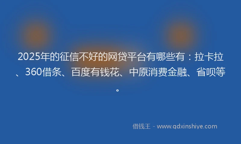 2025年的征信不好的网贷平台有哪些有：拉卡拉、360借条、百度有钱花、中原消费金融、省呗等。