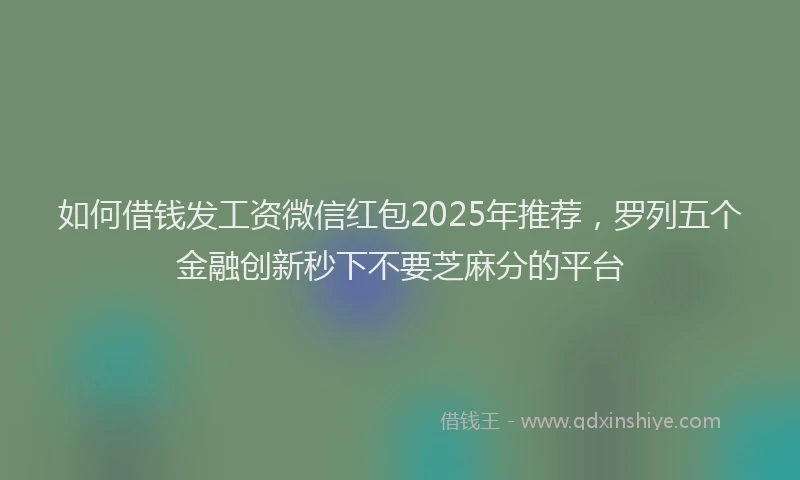 如何借钱发工资微信红包2025年推荐，罗列五个金融创新秒下不要芝麻分的平台