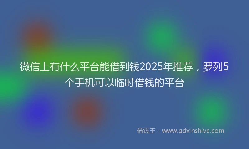 微信上有什么平台能借到钱2025年推荐，罗列5个手机可以临时借钱的平台