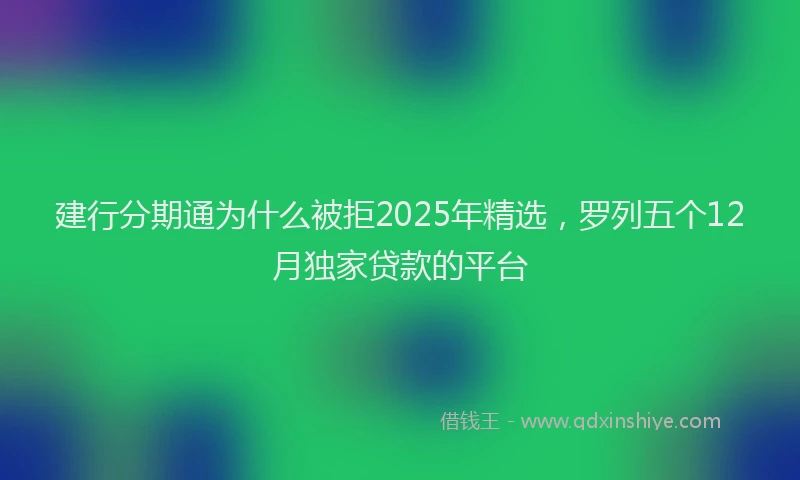 建行分期通为什么被拒2025年精选，罗列五个12月独家贷款的平台
