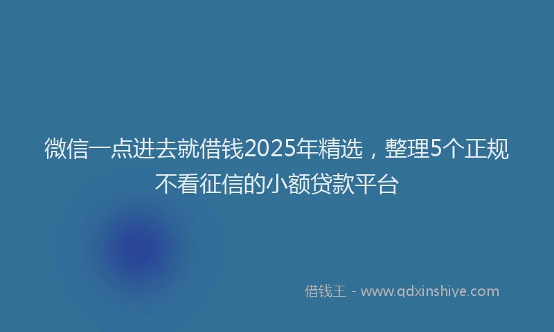 微信一点进去就借钱2025年精选，整理5个正规不看征信的小额贷款平台