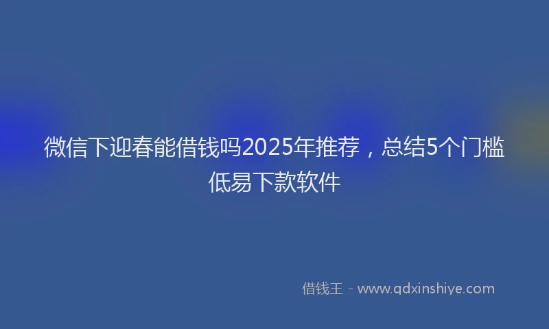 微信下迎春能借钱吗2025年推荐，总结5个门槛低易下款软件
