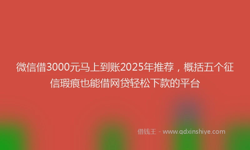 微信借3000元马上到账2025年推荐，概括五个征信瑕疵也能借网贷轻松下款的平台