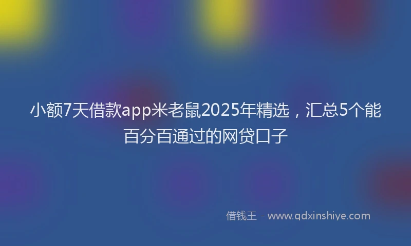 小额7天借款app米老鼠2025年精选，汇总5个能百分百通过的网贷口子