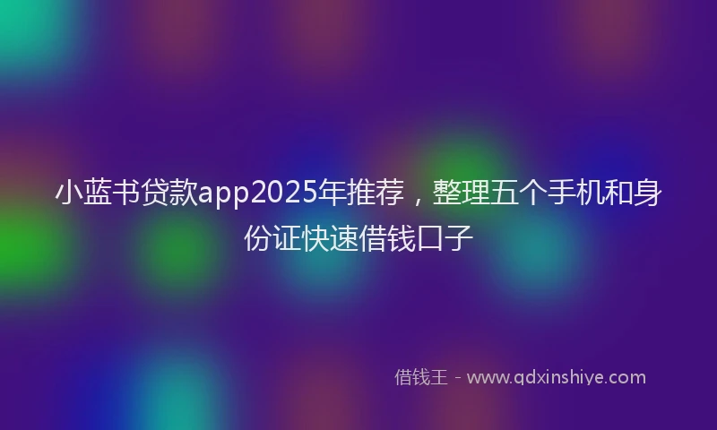 小蓝书贷款app2025年推荐，整理五个手机和身份证快速借钱口子