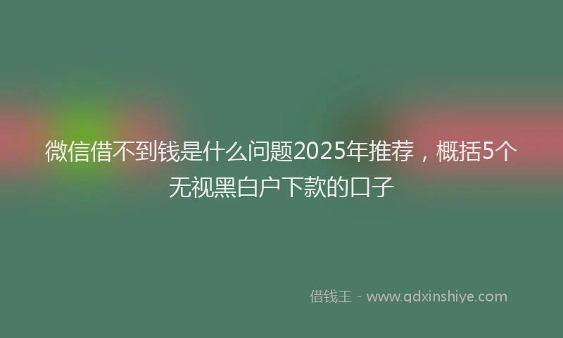 微信借不到钱是什么问题2025年推荐，概括5个无视黑白户下款的口子
