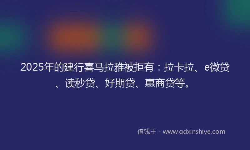 2025年的建行喜马拉雅被拒有：拉卡拉、e微贷、读秒贷、好期贷、惠商贷等。