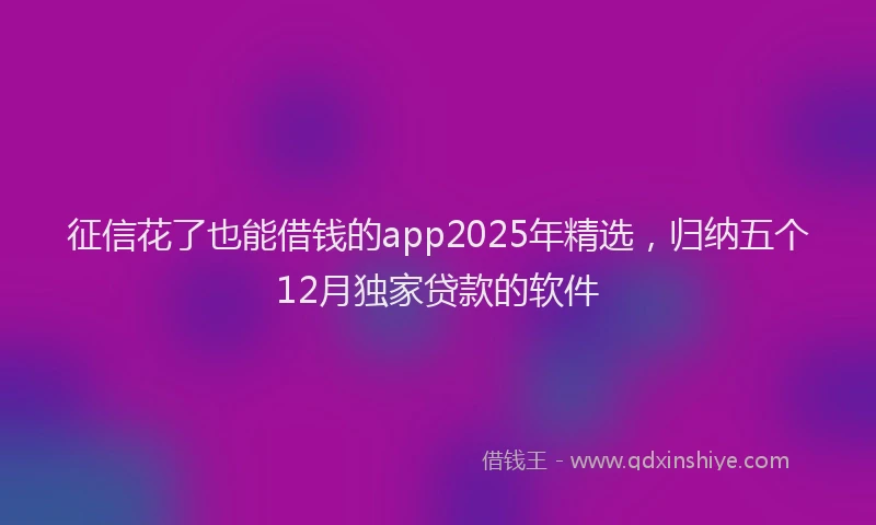 征信花了也能借钱的app2025年精选，归纳五个12月独家贷款的软件