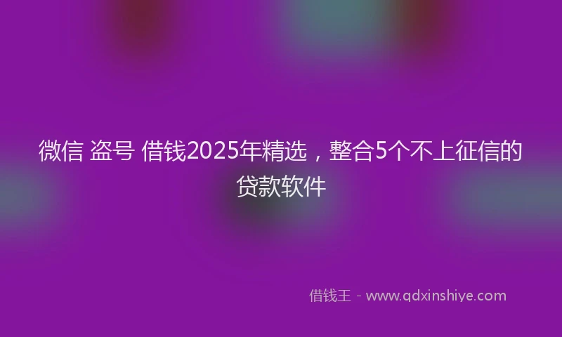 微信 盗号 借钱2025年精选，整合5个不上征信的贷款软件