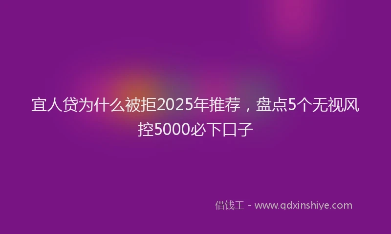 宜人贷为什么被拒2025年推荐，盘点5个无视风控5000必下口子