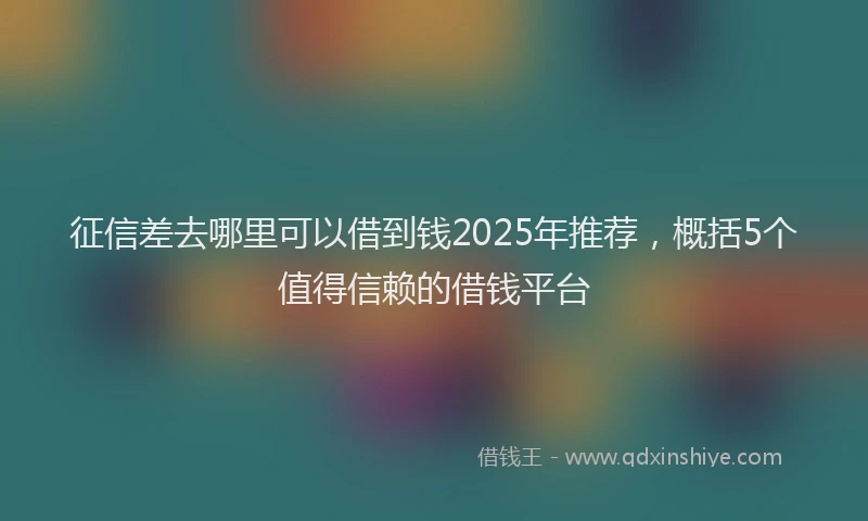 征信差去哪里可以借到钱2025年推荐，概括5个值得信赖的借钱平台