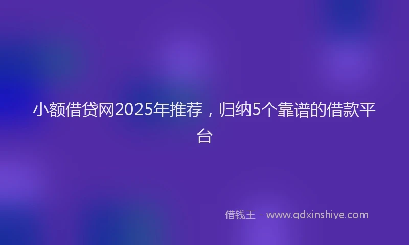小额借贷网2025年推荐，归纳5个靠谱的借款平台