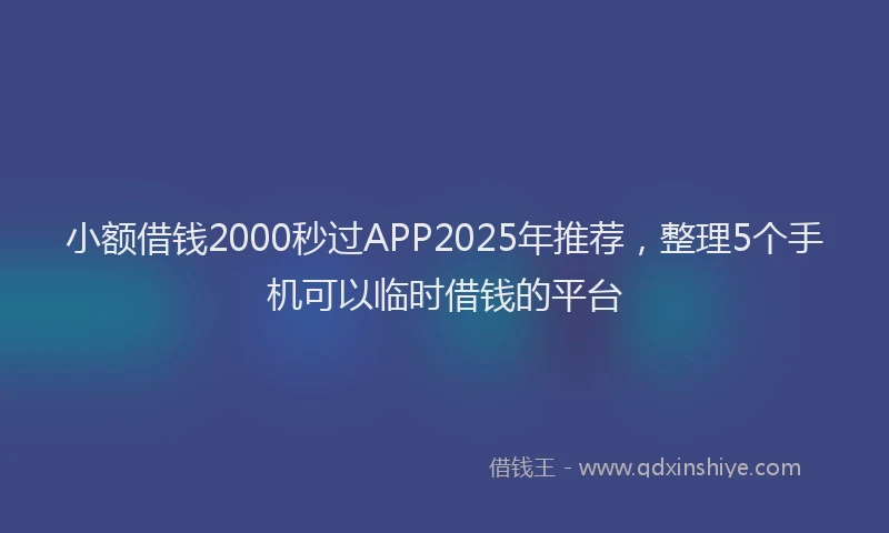 小额借钱2000秒过APP2025年推荐，整理5个手机可以临时借钱的平台