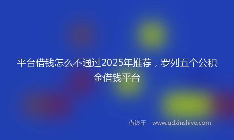 平台借钱怎么不通过2025年推荐，罗列五个公积金借钱平台