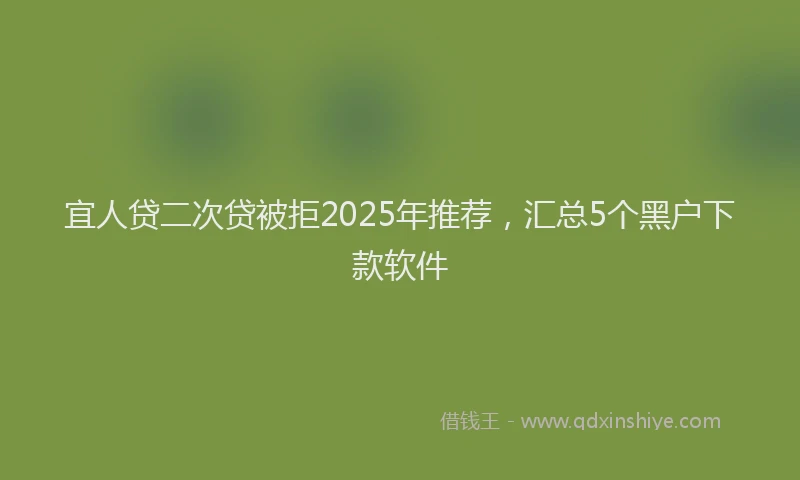 宜人贷二次贷被拒2025年推荐，汇总5个黑户下款软件