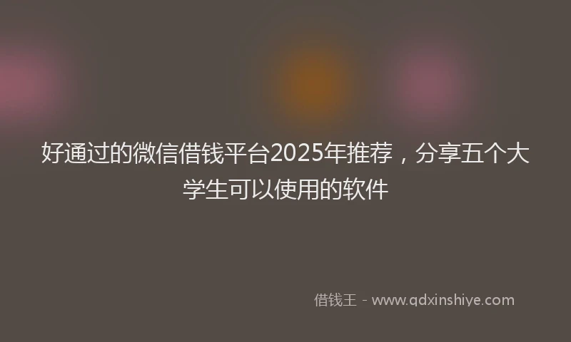 好通过的微信借钱平台2025年推荐，分享五个大学生可以使用的软件