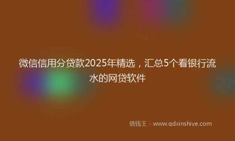 微信信用分贷款2025年精选，汇总5个看银行流水的网贷软件