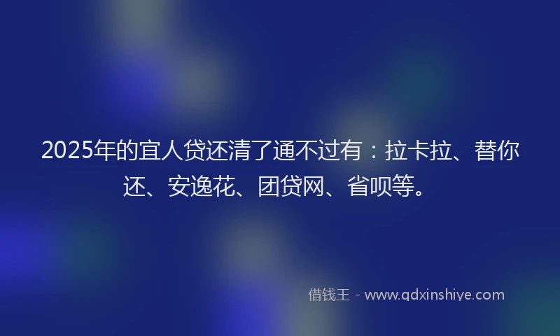 2025年的宜人贷还清了通不过有：拉卡拉、替你还、安逸花、团贷网、省呗等。