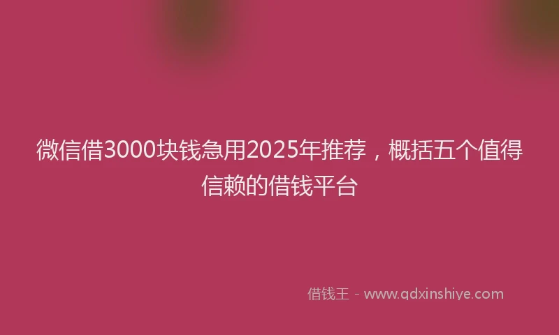 微信借3000块钱急用2025年推荐，概括五个值得信赖的借钱平台