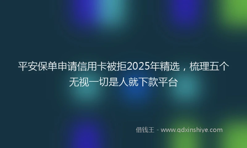 平安保单申请信用卡被拒2025年精选，梳理五个无视一切是人就下款平台