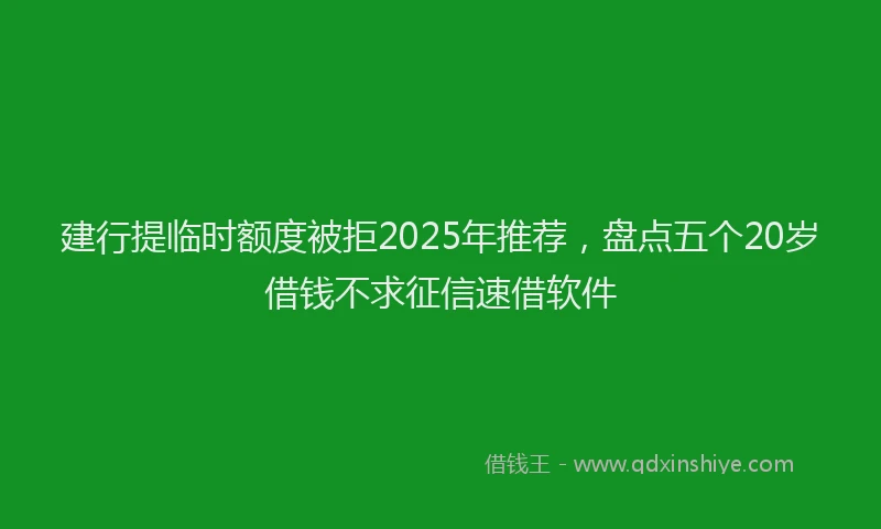 建行提临时额度被拒2025年推荐，盘点五个20岁借钱不求征信速借软件