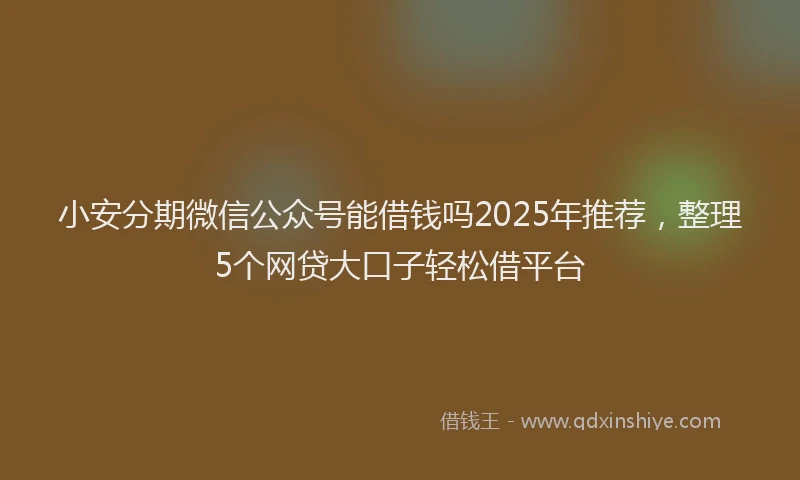 小安分期微信公众号能借钱吗2025年推荐，整理5个网贷大口子轻松借平台