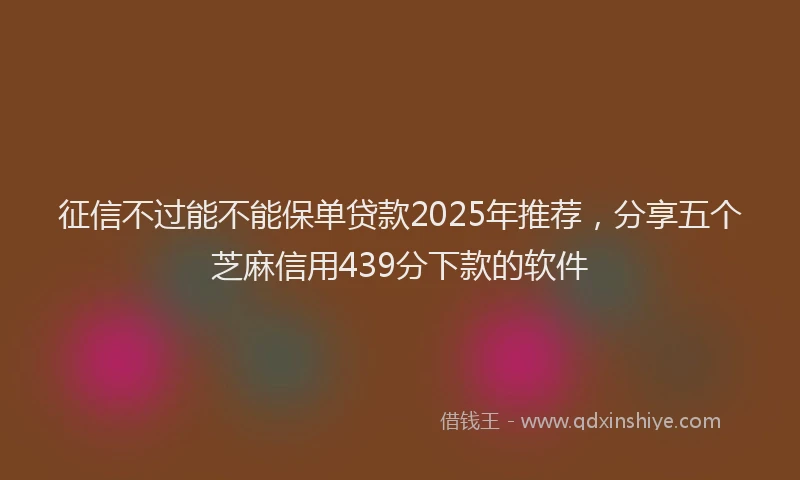 征信不过能不能保单贷款2025年推荐，分享五个芝麻信用439分下款的软件