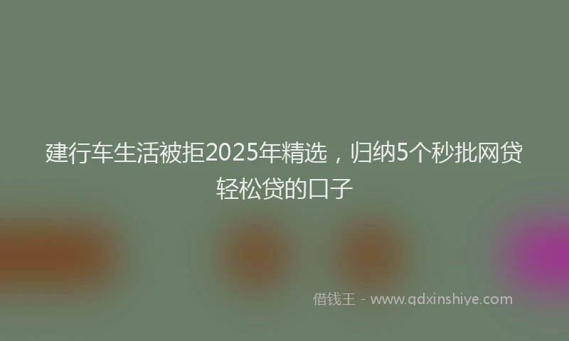 建行车生活被拒2025年精选，归纳5个秒批网贷轻松贷的口子