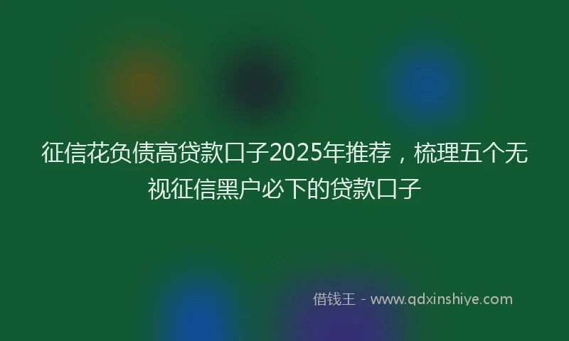 征信花负债高贷款口子2025年推荐，梳理五个无视征信黑户必下的贷款口子