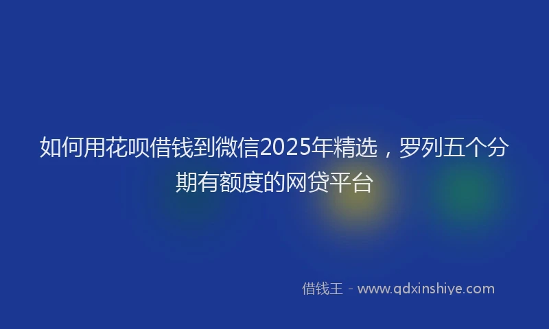 如何用花呗借钱到微信2025年精选，罗列五个分期有额度的网贷平台