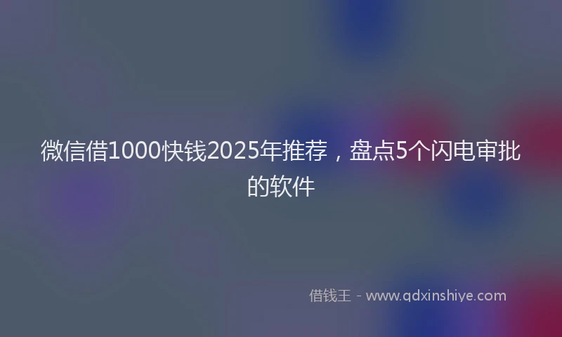 微信借1000快钱2025年推荐，盘点5个闪电审批的软件
