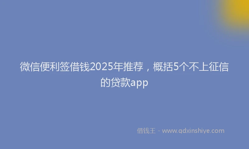 微信便利签借钱2025年推荐，概括5个不上征信的贷款app