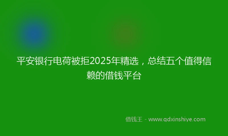平安银行电荷被拒2025年精选，总结五个值得信赖的借钱平台