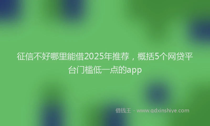 征信不好哪里能借2025年推荐，概括5个网贷平台门槛低一点的app