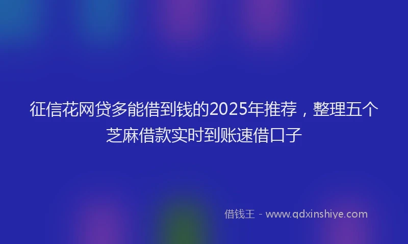 征信花网贷多能借到钱的2025年推荐，整理五个芝麻借款实时到账速借口子