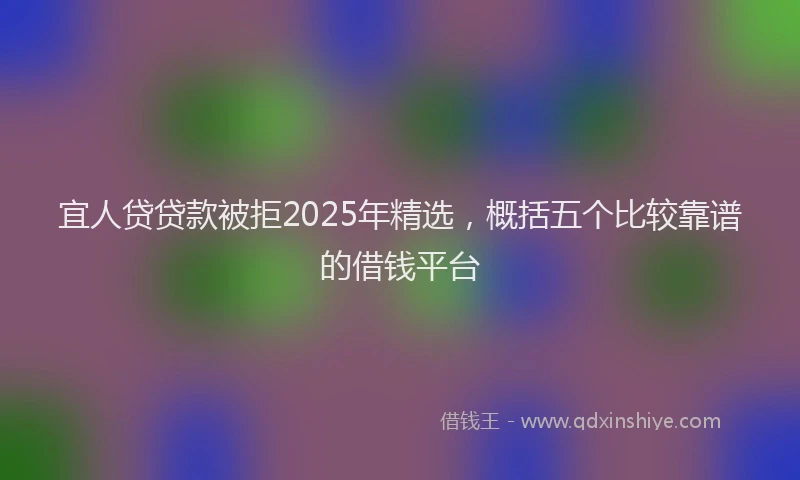 宜人贷贷款被拒2025年精选，概括五个比较靠谱的借钱平台
