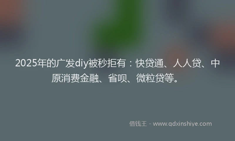 2025年的广发diy被秒拒有：快贷通、人人贷、中原消费金融、省呗、微粒贷等。