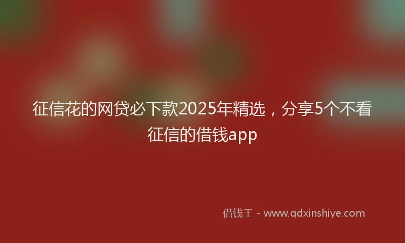 征信花的网贷必下款2025年精选，分享5个不看征信的借钱app