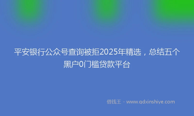 平安银行公众号查询被拒2025年精选，总结五个黑户0门槛贷款平台